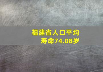 福建省人口平均寿命74.08岁