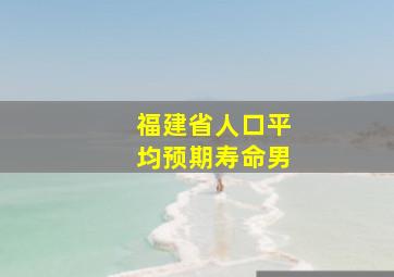 福建省人口平均预期寿命男