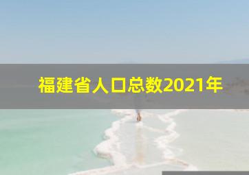 福建省人口总数2021年