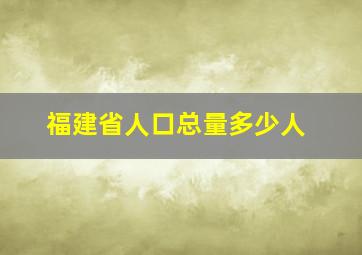 福建省人口总量多少人