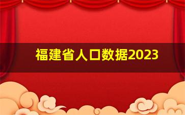 福建省人口数据2023