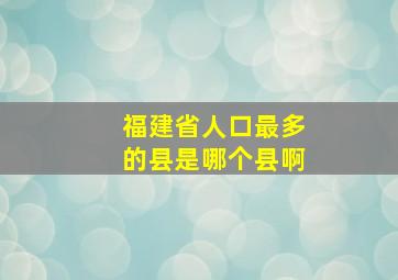 福建省人口最多的县是哪个县啊