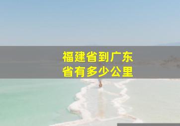 福建省到广东省有多少公里