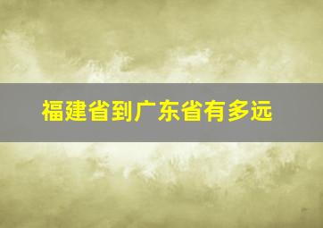 福建省到广东省有多远