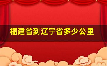 福建省到辽宁省多少公里