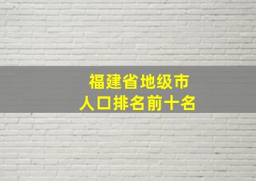 福建省地级市人口排名前十名