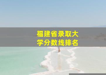 福建省录取大学分数线排名