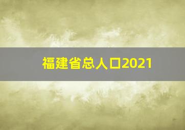 福建省总人口2021