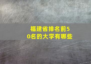 福建省排名前50名的大学有哪些