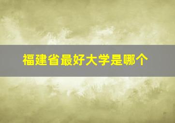 福建省最好大学是哪个