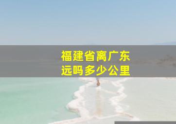 福建省离广东远吗多少公里