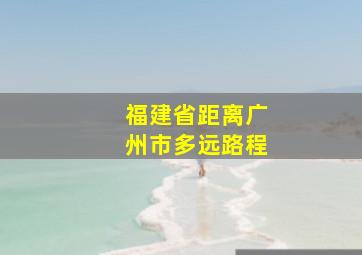 福建省距离广州市多远路程