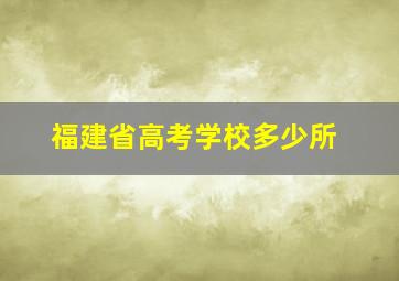 福建省高考学校多少所