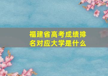 福建省高考成绩排名对应大学是什么