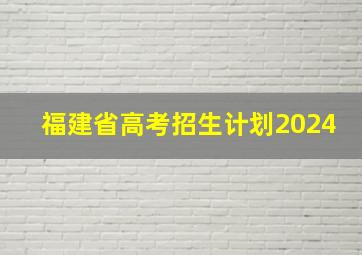 福建省高考招生计划2024