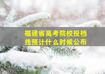 福建省高考院校投档线预计什么时候公布