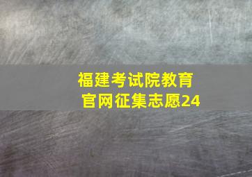 福建考试院教育官网征集志愿24