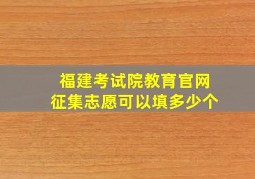 福建考试院教育官网征集志愿可以填多少个