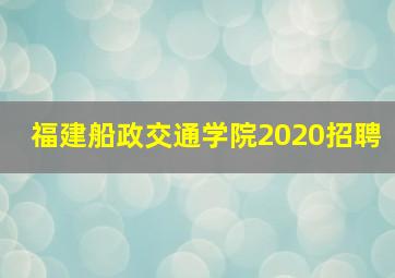 福建船政交通学院2020招聘