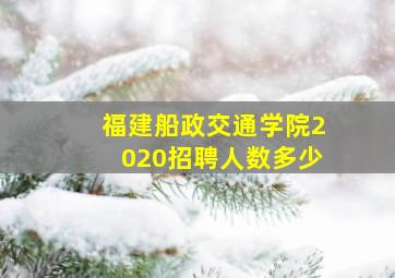 福建船政交通学院2020招聘人数多少