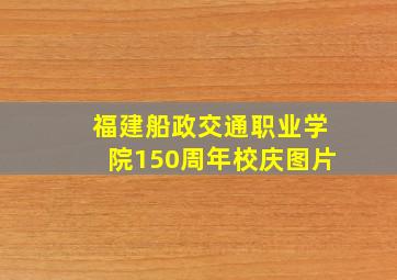 福建船政交通职业学院150周年校庆图片