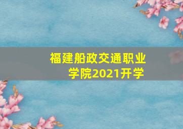 福建船政交通职业学院2021开学