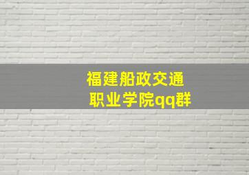 福建船政交通职业学院qq群