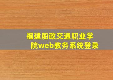 福建船政交通职业学院web教务系统登录