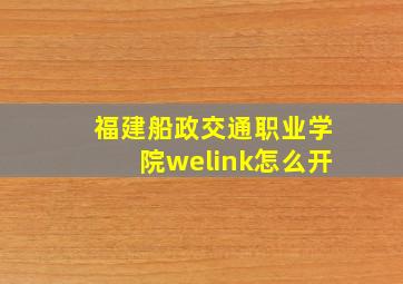 福建船政交通职业学院welink怎么开