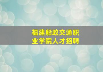 福建船政交通职业学院人才招聘