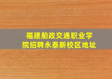 福建船政交通职业学院招聘永泰新校区地址