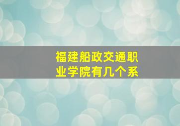 福建船政交通职业学院有几个系