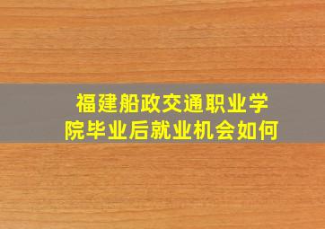 福建船政交通职业学院毕业后就业机会如何