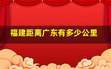 福建距离广东有多少公里