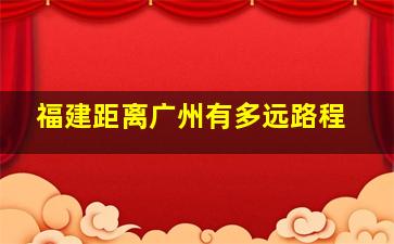 福建距离广州有多远路程