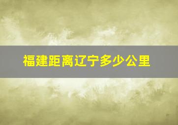 福建距离辽宁多少公里