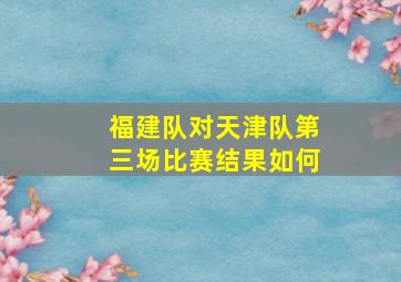 福建队对天津队第三场比赛结果如何