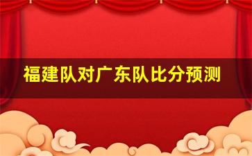 福建队对广东队比分预测