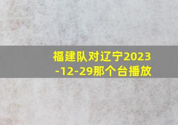 福建队对辽宁2023-12-29那个台播放