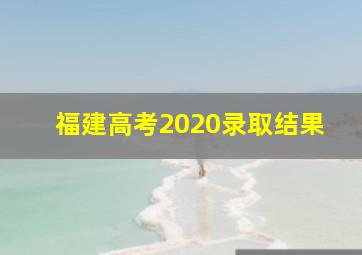 福建高考2020录取结果