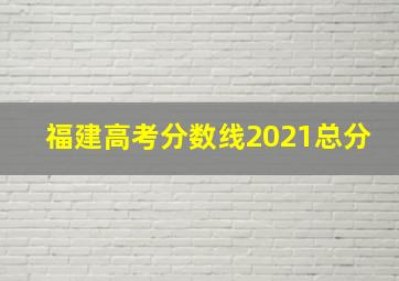 福建高考分数线2021总分