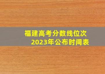 福建高考分数线位次2023年公布时间表