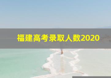 福建高考录取人数2020