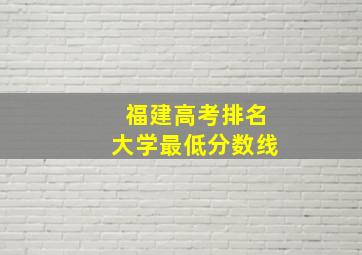 福建高考排名大学最低分数线