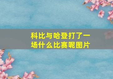 科比与哈登打了一场什么比赛呢图片