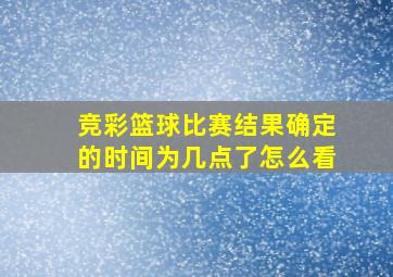 竞彩篮球比赛结果确定的时间为几点了怎么看