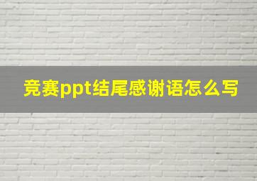 竞赛ppt结尾感谢语怎么写