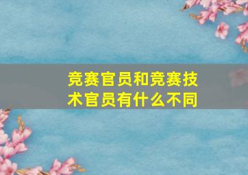 竞赛官员和竞赛技术官员有什么不同