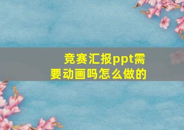 竞赛汇报ppt需要动画吗怎么做的