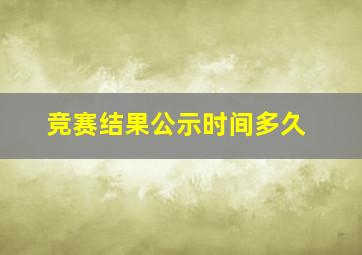 竞赛结果公示时间多久